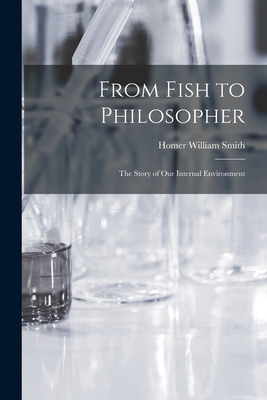 From Fish to Philosopher; the Story of our Internal Environment - Homer William Smith