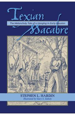 Poza produsului Texian Macabre: The Melancholy Tale of a Hanging in Early Houston: The Melancholy Tale of a Hanging in Early Houston - Stephen L. Hardin
