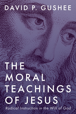 The Moral Teachings of Jesus: Radical Instruction in the Will of God - David P. Gushee