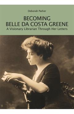 Coperta cărții 'Becoming Belle Da Costa Greene: A Visionary Librarian Through Her Letters - Deborah Parker'