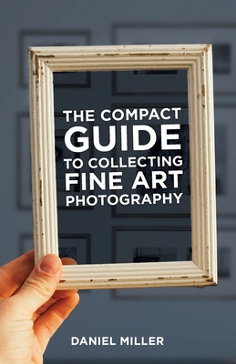 The Compact Guide to Collecting Fine Art Photography - Daniel Miller