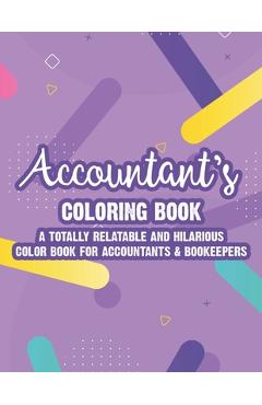 Poza produsului Accountant's Coloring Book A Totally Relatable And Hilarious Color Book For Accountants & Bookeepers: Coloring Pages With Anti-Stress Designs And Funn - Kaye Hargrove