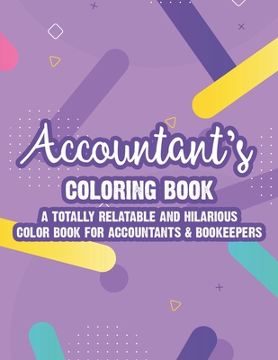 Accountant's Coloring Book A Totally Relatable And Hilarious Color Book For Accountants & Bookeepers: Coloring Pages With Anti-Stress Designs And Funn - Kaye Hargrove