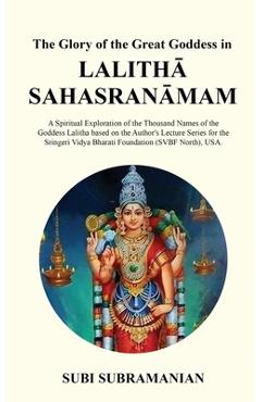 The Glory of the Great Goddess in Lalith Sahasranmam: A Spiritual Exploration of the Thousand Names of the Goddess Lalitha based on the Au -