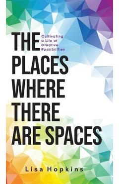 Coperta cărții 'The Places Where There Are Spaces: Cultivating a Life of Creative Possibilities - Lisa Hopkins'