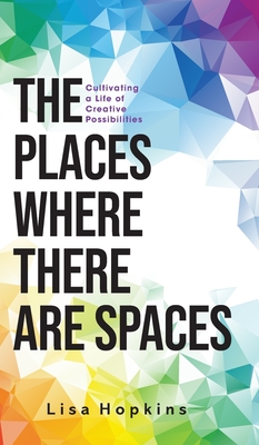 The Places Where There Are Spaces: Cultivating a Life of Creative Possibilities - Lisa Hopkins