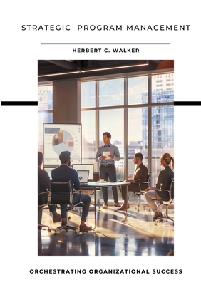 Strategic Program Management: Orchestrating Organizational Success - Herbert C. Walker