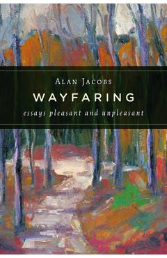 Coperta cărții 'Wayfaring: Essays Pleasant and Unpleasant - Alan Jacobs'