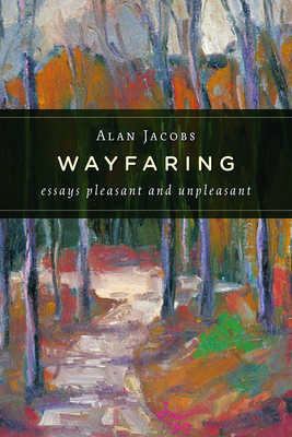Coperta cărții 'Wayfaring: Essays Pleasant and Unpleasant - Alan Jacobs'