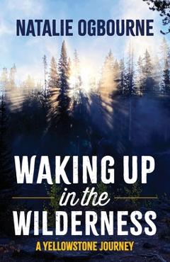 Coperta cărții 'Waking Up in the Wilderness: A Yellowstone Journey - Natalie Ogbourne'