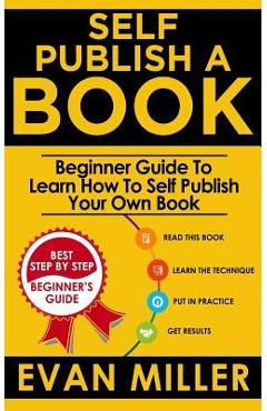 Coperta cărții 'Self Publish a Book: Beginner Guide To Learn How To Self Publish Your Own Book - Evan Miller'