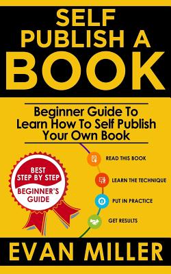 Coperta cărții 'Self Publish a Book: Beginner Guide To Learn How To Self Publish Your Own Book - Evan Miller'