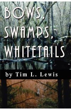 Poza produsului Bows, Swamps, Whitetails - Tim L. Lewis