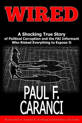 Wired: The Shocking True Story of Political Corruption and the FBI Informant Who Risked Everything to Expose It - Paul F. Caranci