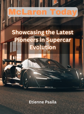 Mclaren Today - Showcasing the Latest Pioneers in Supercar Evolution: Showcasing the Latest Pioneers in Supercar Evolution - Etienne Psaila