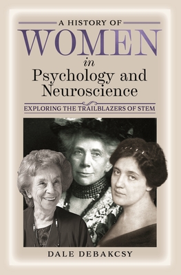 A History of Women in Psychology and Neuroscience: Exploring the Trailblazers of Stem - Dale Debakcsy