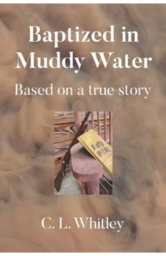 Coperta cărții 'Baptized in Muddy Water: Based on a true story - C. L. Whitley'