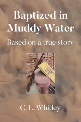Baptized in Muddy Water: Based on a true story - C. L. Whitley