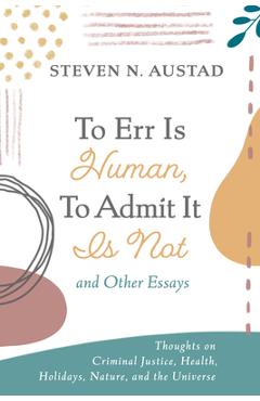 Coperta cărții 'To Err Is Human, To Admit It Is Not and Other Essays - Steven N. Austad'
