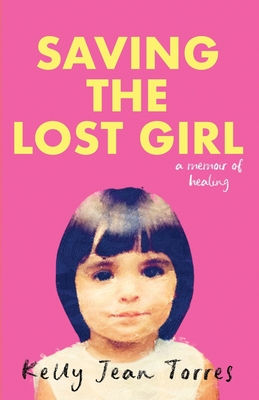 Saving the Lost Girl: A Memoir of Survival, Healing, and Hope - Kelly Jean Torres
