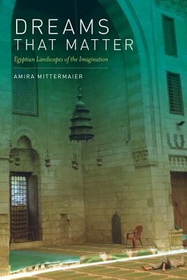 Dreams That Matter: Egyptian Landscapes of the Imagination - Amira Mittermaier