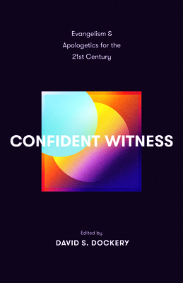 Confident Witness: Evangelism and Apologetics for the 21st Century - David S. Dockery