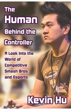 Coperta cărții 'The Human Behind the Controller: A Look Into the World of Competitive Smash Bros. and Esports - Kevin Hu'
