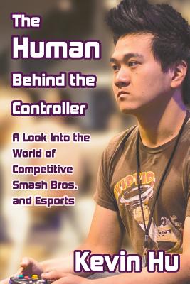 Coperta cărții 'The Human Behind the Controller: A Look Into the World of Competitive Smash Bros. and Esports - Kevin Hu'