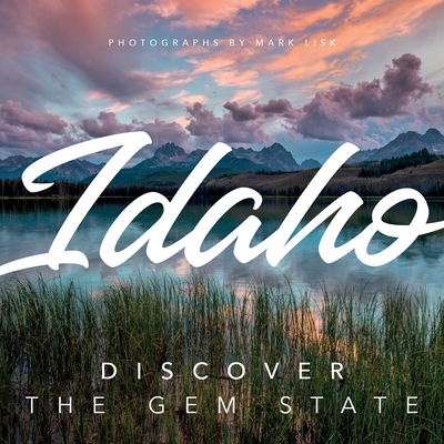 Idaho: Discover the Gem State: A Nature Photography Collection - Mark Lisk