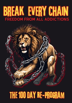 Break Every Chain, Freedom From All Addictions: The 100 Day Re-Program - Karajah Yashar