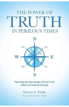 The Power of Truth in Perilous Times: Pursuing the Knowledge of God in the Midst of Cultural Insanity - Marcus E. Drake