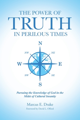 The Power of Truth in Perilous Times: Pursuing the Knowledge of God in the Midst of Cultural Insanity - Marcus E. Drake