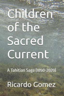 Children of the Sacred Current: A Tahitian Saga (1850-2020) - Ricardo Gomez