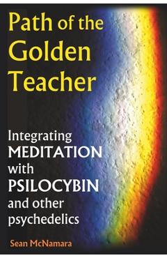 Coperta cărții 'Path of the Golden Teacher Integrating MEDITATION with PSILOCYBIN and other psychedelics - Sean Mcnamara'