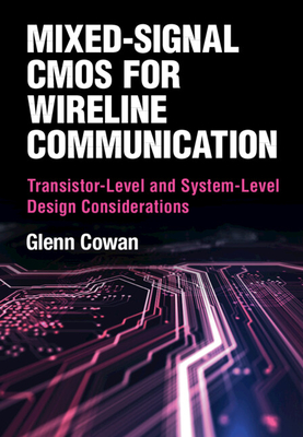 Mixed-Signal CMOS for Wireline Communication: Transistor-Level and System-Level Design Considerations - Glenn Cowan