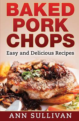 Baked Pork Chops: Easy and Delicious Recipes - Ann Sullivan