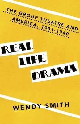 Real Life Drama: The Group Theatre and America, 1931-1940 - Wendy Smith
