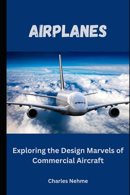 Airplanes: Exploring the Design Marvels of Commercial Aircraft - Charles Nehme