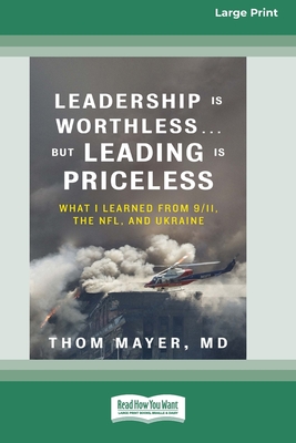 Leadership Is Worthless ... But Leading Is Priceless: What I Learned from 9/11, the NFL, and Ukraine [Large Print 16pt] - Thom Mayer 