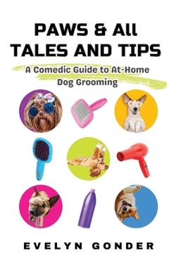 Coperta cărții 'Paws & All Tales And Tips: A Comedic Guide to At-Home Dog Grooming - Evelyn Gonder'