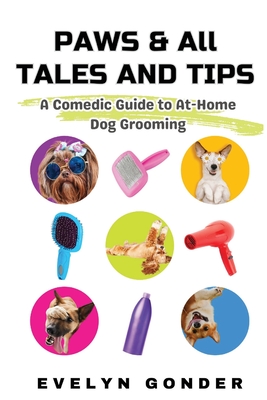 Coperta cărții 'Paws & All Tales And Tips: A Comedic Guide to At-Home Dog Grooming - Evelyn Gonder'