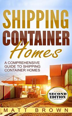 Shipping Container Homes: A Comprehensive Guide to Shipping Container Homes - Matt Brown