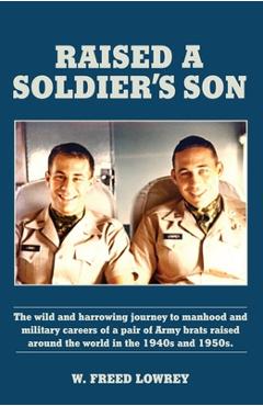 Coperta cărții 'Raised a Soldier's Son: The Wild and Harrowing Journey to Manhood and Military Careers of a Pair of Army Brats Raised'
