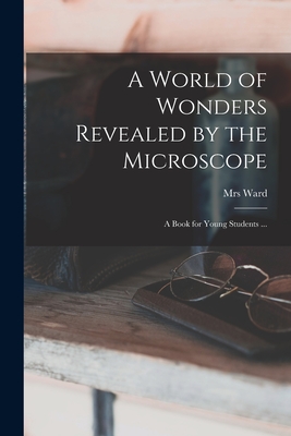 A World of Wonders Revealed by the Microscope: a Book for Young Students ... - 