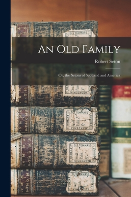 An Old Family: Or, the Setons of Scotland and America - Robert Seton