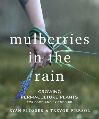 Mulberries in the Rain: Growing Permaculture Plants for Food and Friendship - Ryan Blosser