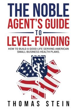 Coperta cărții 'The Noble Agent's Guide to level Funding: How to build a good life serving American Small business health plans -'