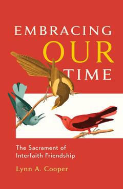 Embracing Our Time: The Sacrament of Interfaith Friendship - Lynn A. Cooper