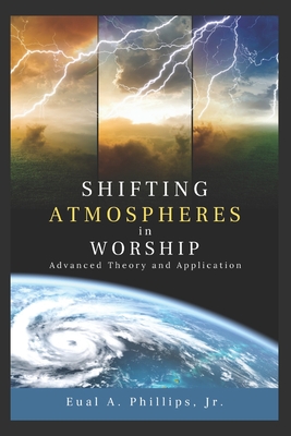 Shifting Atmospheres in Worship: Advanced Theory and Application - Eual Abraham Phillips