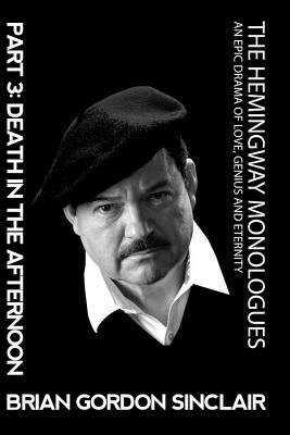 The Hemingway Monologues: An Epic Drama of Love, Genius and Eternity - Brian Gordon Sinclair